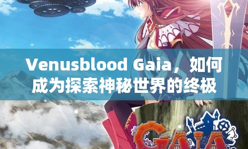 Venusblood Gaia，如何成為探索神秘世界的終極玩家？