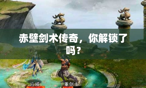 赤壁劍術(shù)傳奇，你解鎖了嗎？