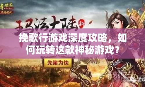 挽歌行游戲深度攻略，如何玩轉(zhuǎn)這款神秘游戲？