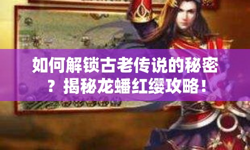 如何解鎖古老傳說的秘密？揭秘龍蟠紅纓攻略！