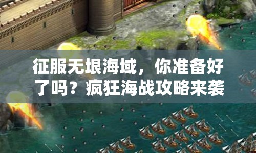 征服無(wú)垠海域，你準(zhǔn)備好了嗎？瘋狂海戰(zhàn)攻略來(lái)襲！