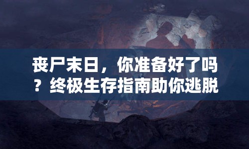 喪尸末日，你準(zhǔn)備好了嗎？終極生存指南助你逃脫絕境！