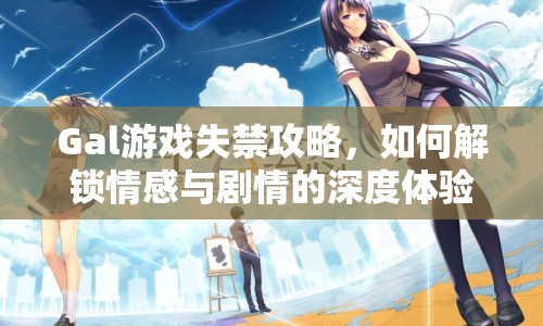 Gal游戲失禁攻略，如何解鎖情感與劇情的深度體驗？