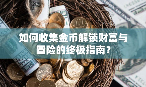 如何收集金幣解鎖財(cái)富與冒險(xiǎn)的終極指南？