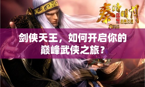劍俠天王，如何開啟你的巔峰武俠之旅？