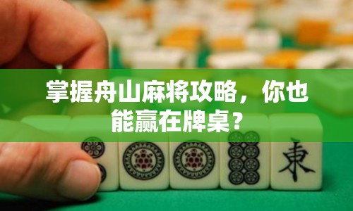 掌握舟山麻將攻略，你也能贏在牌桌？