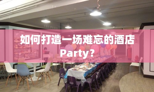 如何打造一場(chǎng)難忘的酒店P(guān)arty？