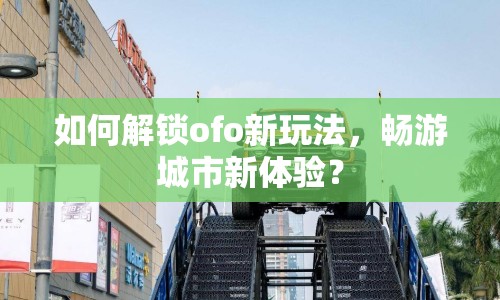 如何解鎖ofo新玩法，暢游城市新體驗(yàn)？