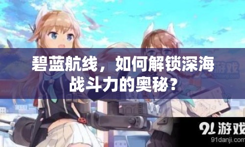 碧藍航線，如何解鎖深海戰(zhàn)斗力的奧秘？