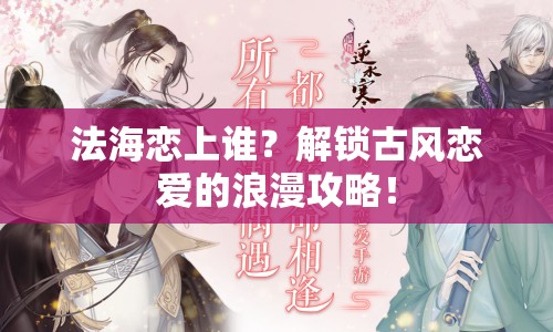 法海戀上誰？解鎖古風戀愛的浪漫攻略！
