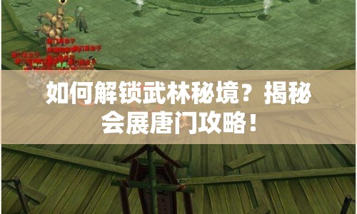 如何解鎖武林秘境？揭秘會(huì)展唐門(mén)攻略！