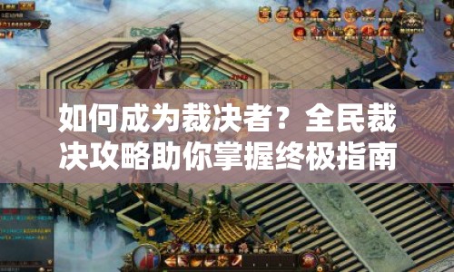 如何成為裁決者？全民裁決攻略助你掌握終極指南！