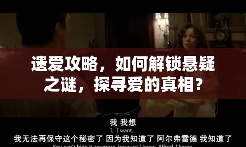 遺愛攻略，如何解鎖懸疑之謎，探尋愛的真相？