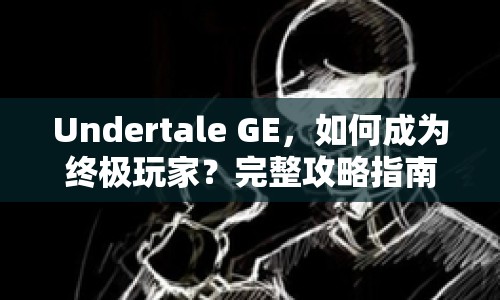 Undertale GE，如何成為終極玩家？完整攻略指南來襲！