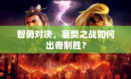 智勇對決，襄樊之戰(zhàn)如何出奇制勝？