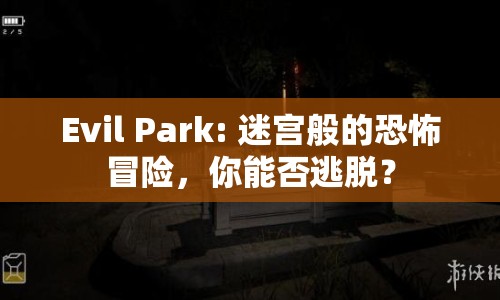 Evil Park: 迷宮般的恐怖冒險，你能否逃脫？