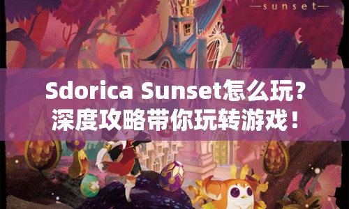 Sdorica Sunset怎么玩？深度攻略帶你玩轉(zhuǎn)游戲！