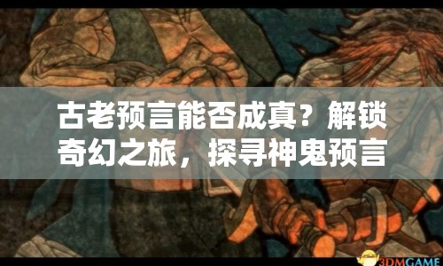 古老預(yù)言能否成真？解鎖奇幻之旅，探尋神鬼預(yù)言的奧秘！