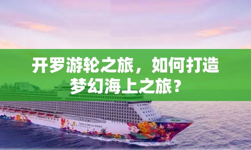 開羅游輪之旅，如何打造夢幻海上之旅？