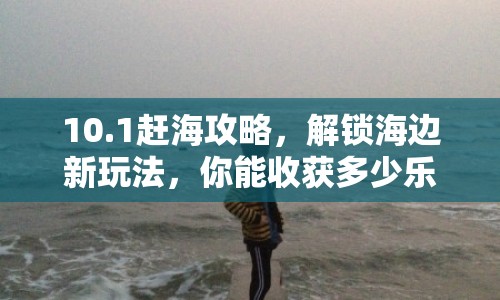10.1趕海攻略，解鎖海邊新玩法，你能收獲多少樂趣？