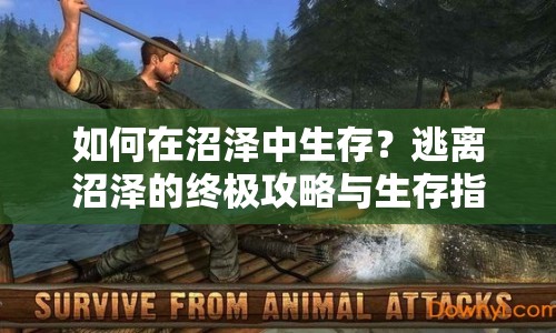 如何在沼澤中生存？逃離沼澤的終極攻略與生存指南