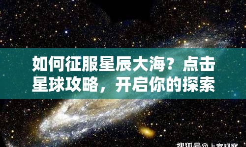 如何征服星辰大海？點(diǎn)擊星球攻略，開啟你的探索之旅！