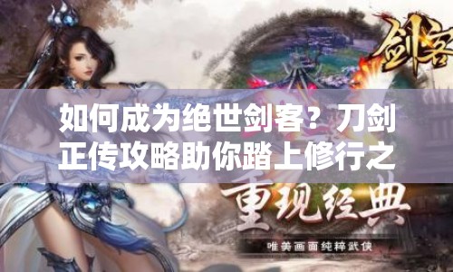 如何成為絕世劍客？刀劍正傳攻略助你踏上修行之路！
