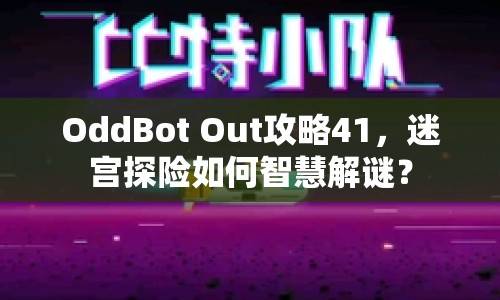 OddBot Out攻略41，迷宮探險如何智慧解謎？