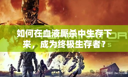如何在血液廝殺中生存下來，成為終極生存者？