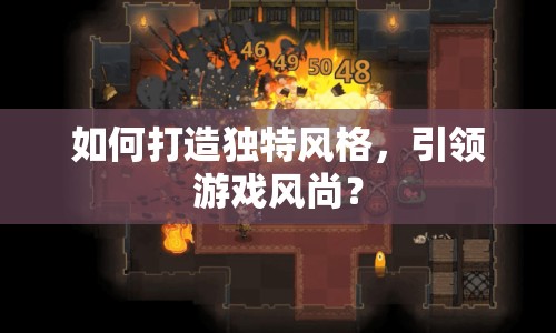 如何打造獨(dú)特風(fēng)格，引領(lǐng)游戲風(fēng)尚？