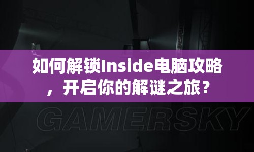 如何解鎖Inside電腦攻略，開(kāi)啟你的解謎之旅？