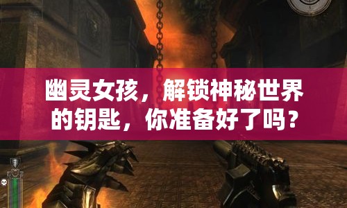 幽靈女孩，解鎖神秘世界的鑰匙，你準(zhǔn)備好了嗎？