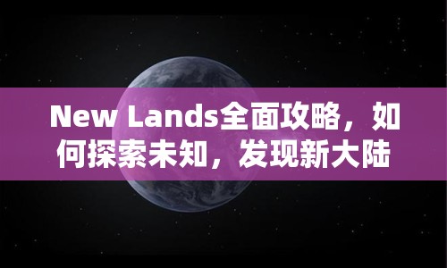 New Lands全面攻略，如何探索未知，發(fā)現(xiàn)新大陸？