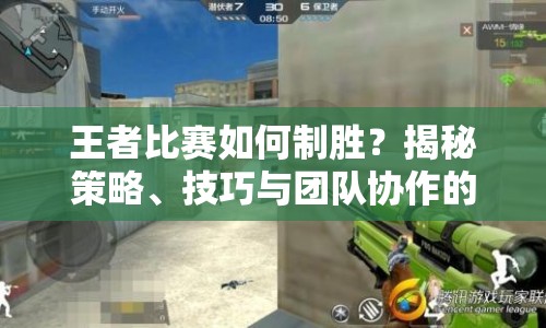王者比賽如何制勝？揭秘策略、技巧與團(tuán)隊(duì)協(xié)作的終極攻略！