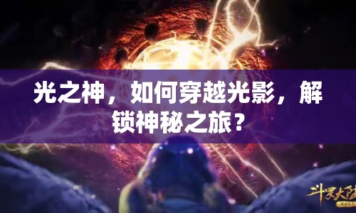 光之神，如何穿越光影，解鎖神秘之旅？