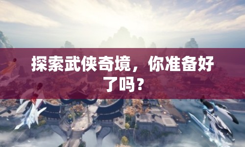 探索武俠奇境，你準(zhǔn)備好了嗎？