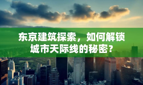 東京建筑探索，如何解鎖城市天際線的秘密？