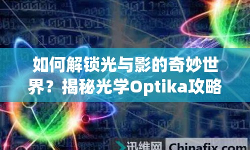 如何解鎖光與影的奇妙世界？揭秘光學(xué)Optika攻略！