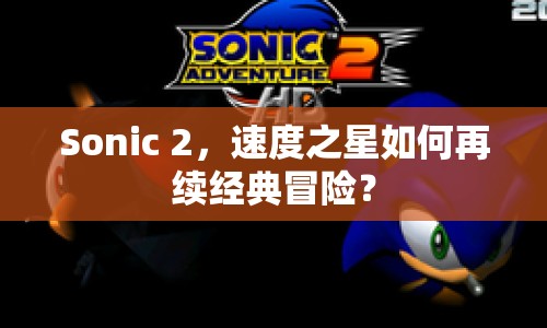 Sonic 2，速度之星如何再續(xù)經(jīng)典冒險(xiǎn)？