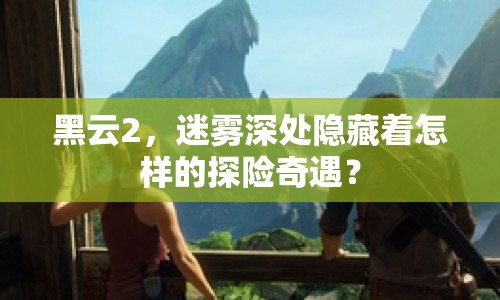 黑云2，迷霧深處隱藏著怎樣的探險奇遇？