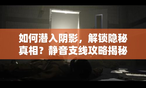 如何潛入陰影，解鎖隱秘真相？靜音支線(xiàn)攻略揭秘！