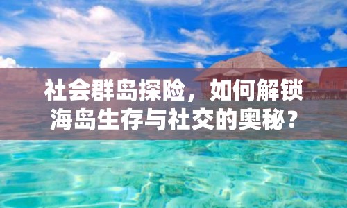 社會(huì)群島探險(xiǎn)，如何解鎖海島生存與社交的奧秘？
