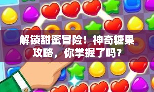 解鎖甜蜜冒險(xiǎn)！神奇糖果攻略，你掌握了嗎？