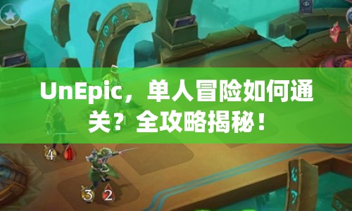 UnEpic，單人冒險(xiǎn)如何通關(guān)？全攻略揭秘！