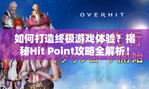 如何打造終極游戲體驗(yàn)？揭秘Hit Point攻略全解析！