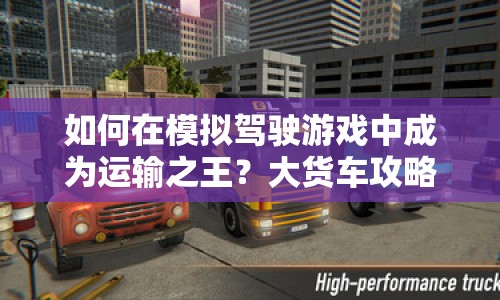 如何在模擬駕駛游戲中成為運輸之王？大貨車攻略來啦！
