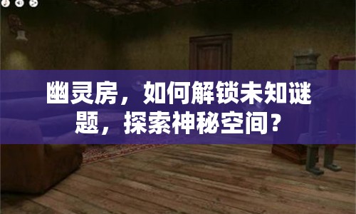 幽靈房，如何解鎖未知謎題，探索神秘空間？