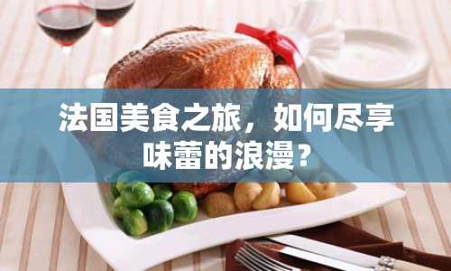 法國(guó)美食之旅，如何盡享味蕾的浪漫？