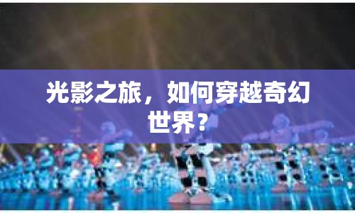 光影之旅，如何穿越奇幻世界？