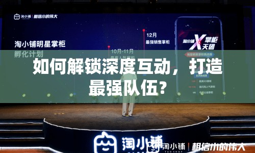 如何解鎖深度互動，打造最強(qiáng)隊(duì)伍？
